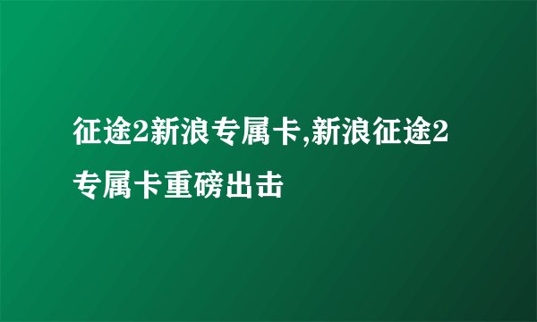 征途2新浪专属卡,新浪征途2专属卡重磅出击