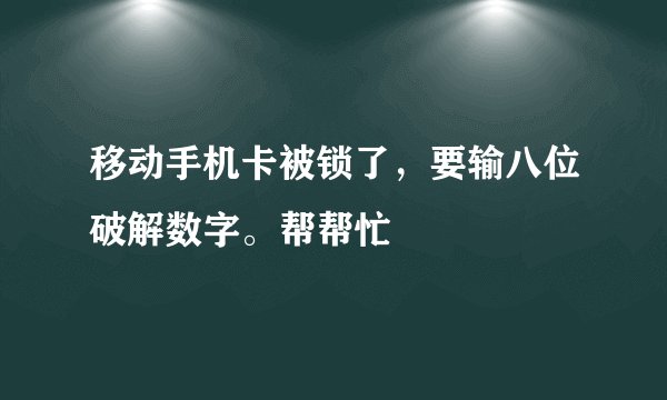 移动手机卡被锁了，要输八位破解数字。帮帮忙
