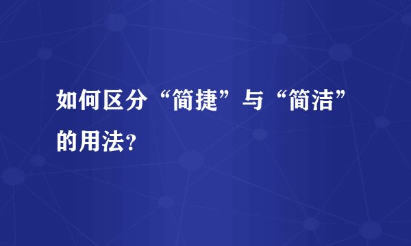 如何区分“简捷”与“简洁”的用法?