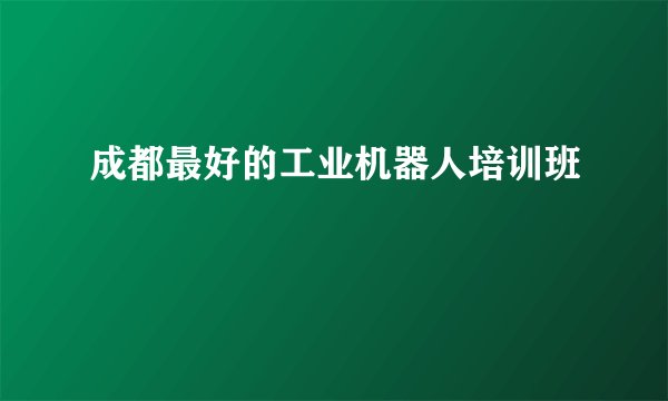 成都最好的工业机器人培训班
