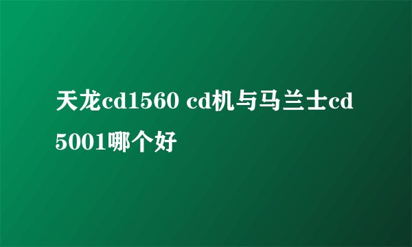 天龙cd1560 cd机与马兰士cd 5001哪个好