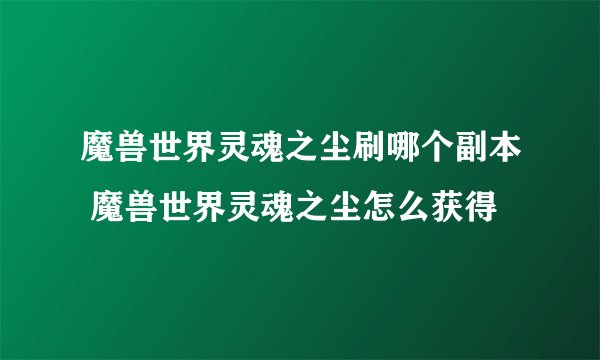 魔兽世界灵魂之尘刷哪个副本 魔兽世界灵魂之尘怎么获得