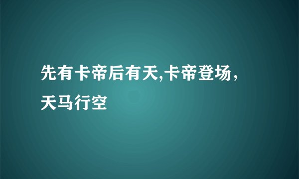 先有卡帝后有天,卡帝登场，天马行空