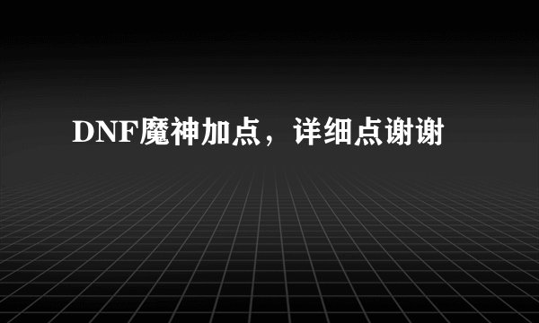 DNF魔神加点，详细点谢谢