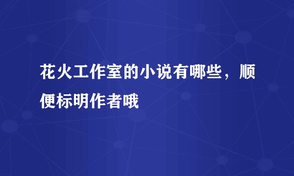 花火工作室的小说有哪些，顺便标明作者哦