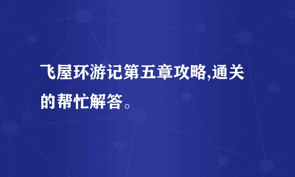 飞屋环游记第五章攻略,通关的帮忙解答。