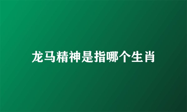 龙马精神是指哪个生肖