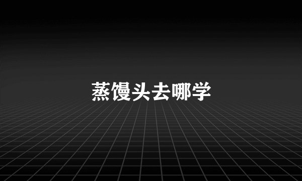 蒸馒头去哪学