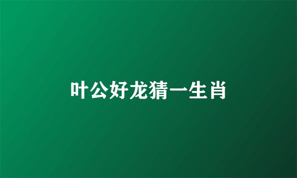 叶公好龙猜一生肖