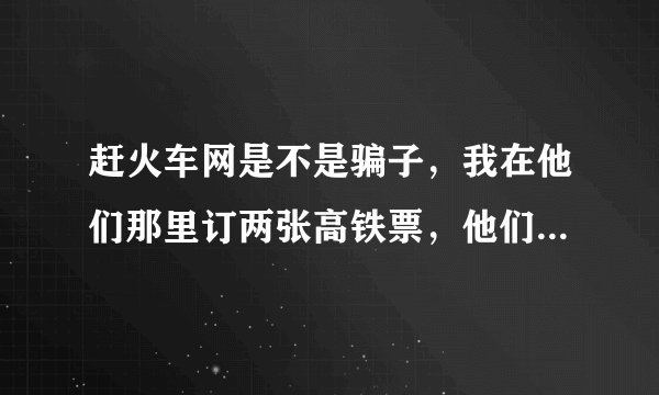 赶火车网是不是骗子，我在他们那里订两张高铁票，他们说没票了退款，可是退款到现在都没有退回银行