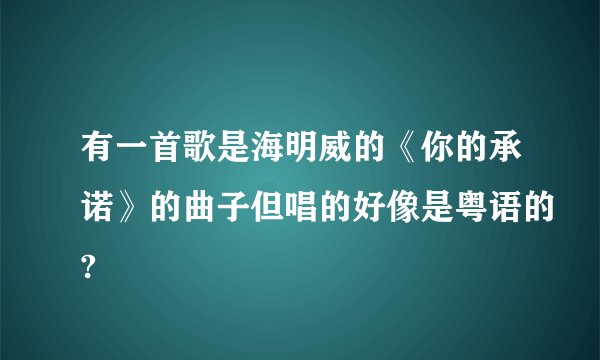 有一首歌是海明威的《你的承诺》的曲子但唱的好像是粤语的?