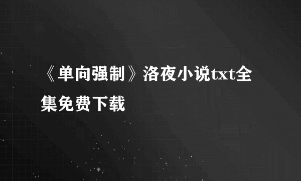 《单向强制》洛夜小说txt全集免费下载
