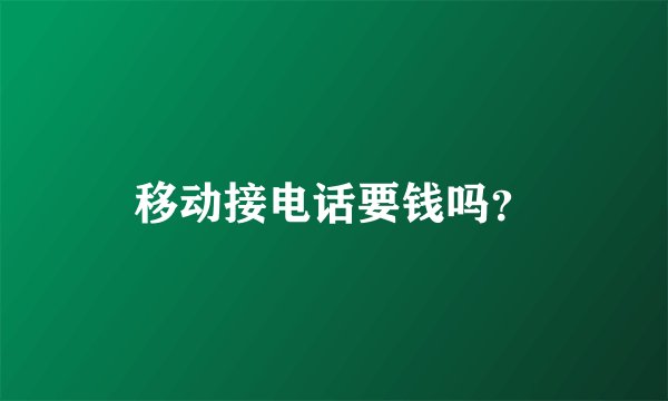 移动接电话要钱吗？