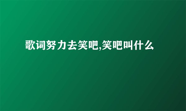 歌词努力去笑吧,笑吧叫什么