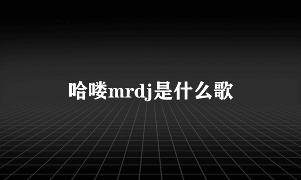 哈喽mrdj是什么歌