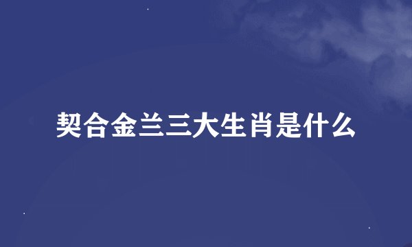 契合金兰三大生肖是什么