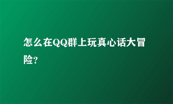 怎么在QQ群上玩真心话大冒险？