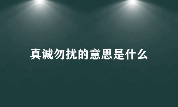 真诚勿扰的意思是什么