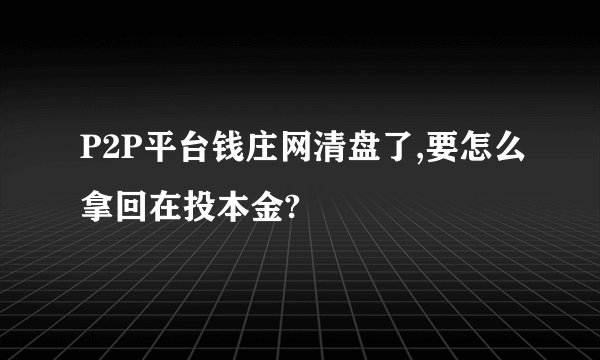 P2P平台钱庄网清盘了,要怎么拿回在投本金?