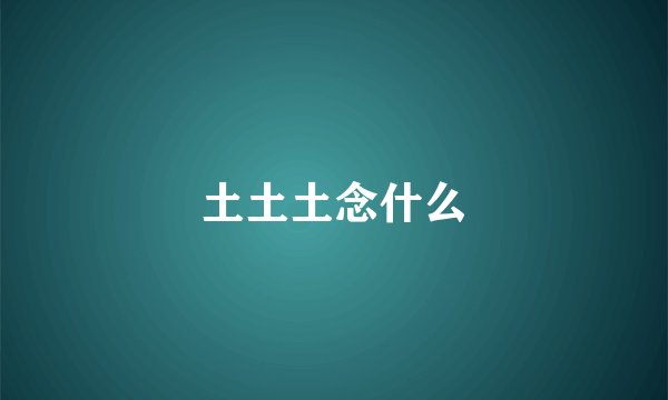 土土土念什么