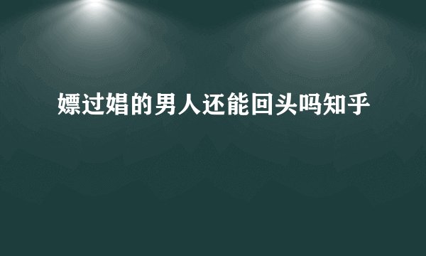 嫖过娼的男人还能回头吗知乎