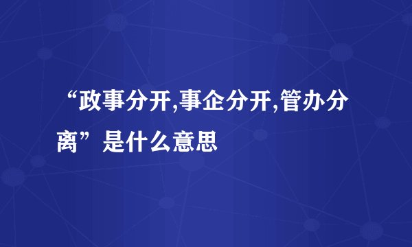 “政事分开,事企分开,管办分离”是什么意思