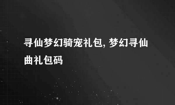 寻仙梦幻骑宠礼包, 梦幻寻仙曲礼包码