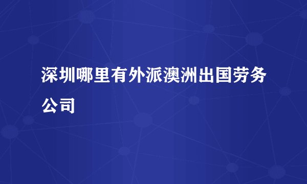 深圳哪里有外派澳洲出国劳务公司