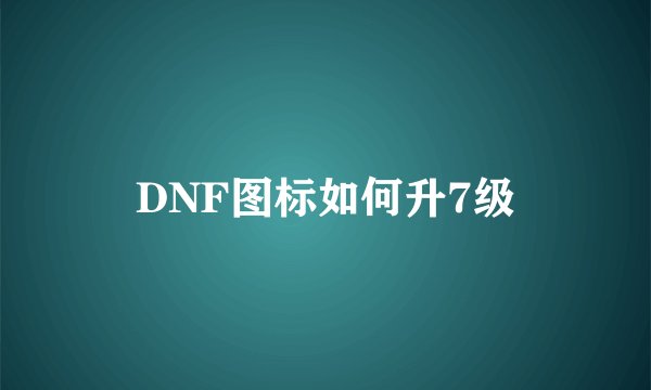 DNF图标如何升7级