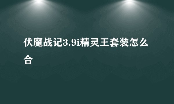 伏魔战记3.9i精灵王套装怎么合