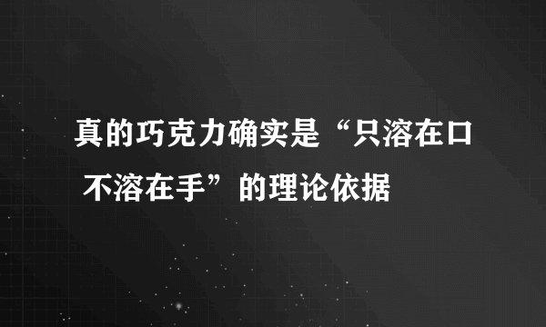 真的巧克力确实是“只溶在口 不溶在手”的理论依据