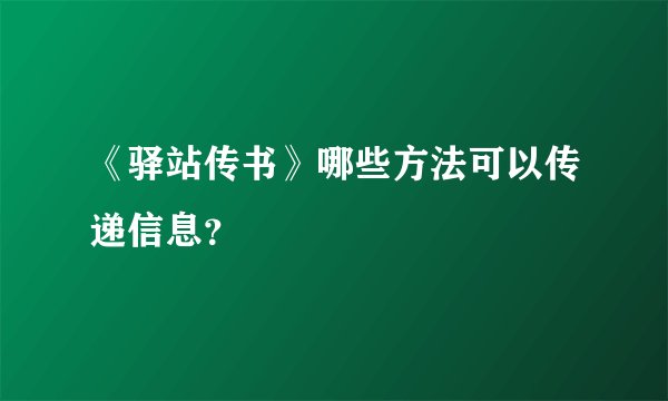 《驿站传书》哪些方法可以传递信息？