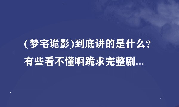 (梦宅诡影)到底讲的是什么？有些看不懂啊跪求完整剧情解析回答完整...