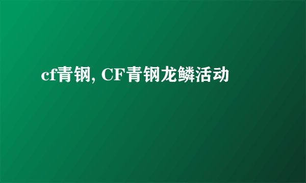 cf青钢, CF青钢龙鳞活动
