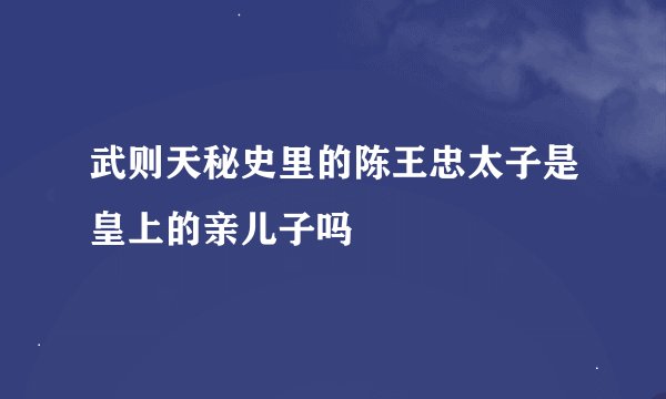 武则天秘史里的陈王忠太子是皇上的亲儿子吗