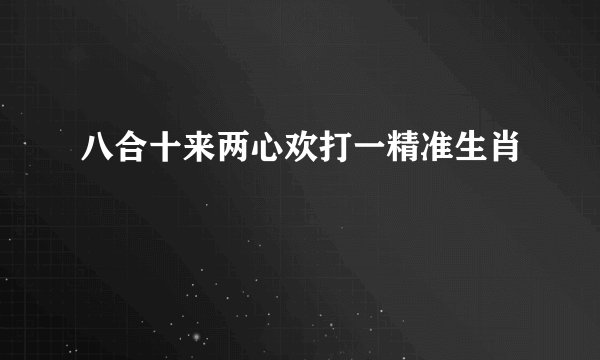 八合十来两心欢打一精准生肖