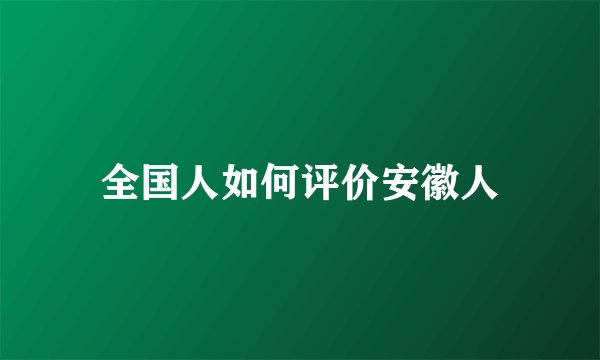 全国人如何评价安徽人