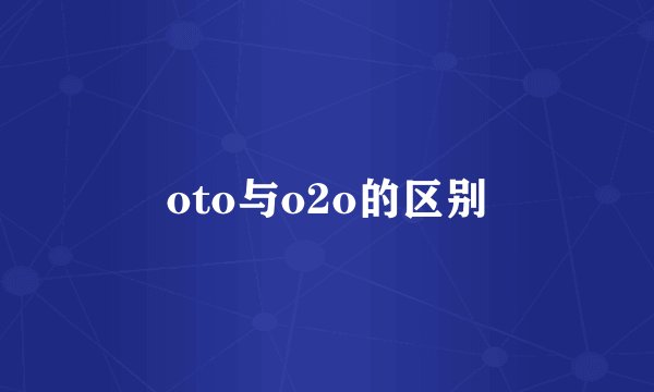 oto与o2o的区别