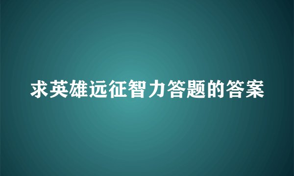 求英雄远征智力答题的答案