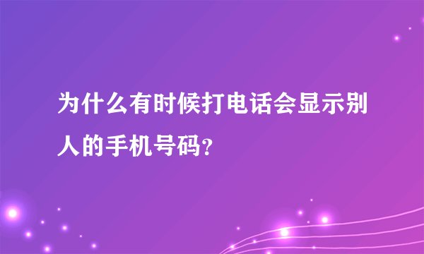 为什么有时候打电话会显示别人的手机号码？