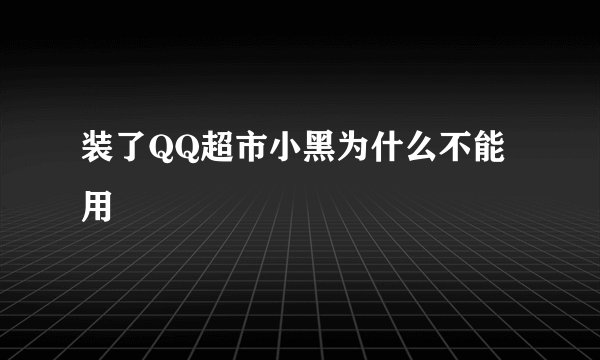 装了QQ超市小黑为什么不能用