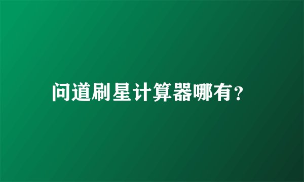 问道刷星计算器哪有？