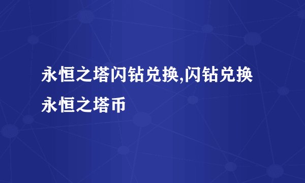 永恒之塔闪钻兑换,闪钻兑换永恒之塔币