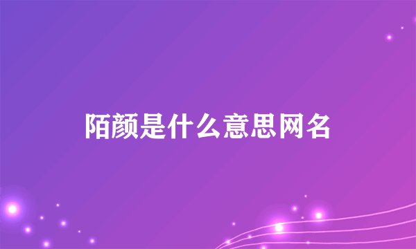 陌颜是什么意思网名