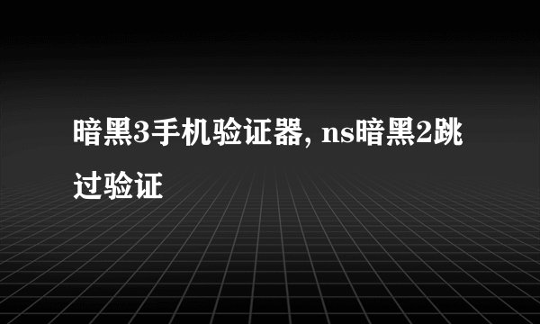 暗黑3手机验证器, ns暗黑2跳过验证