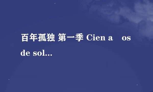 百年孤独 第一季 Cien años de soledad Season 1 (2024)全集未删减高清版免费下载