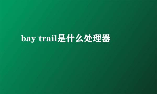 bay trail是什么处理器