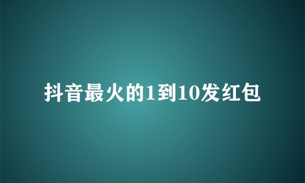 抖音最火的1到10发红包