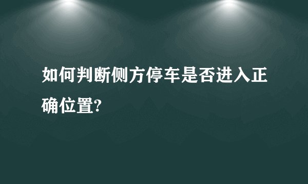 如何判断侧方停车是否进入正确位置?