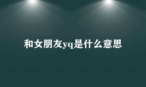 和女朋友yq是什么意思